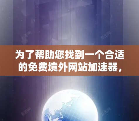 为了帮助您找到一个合适的免费境外网站加速器，以下是一些关键步骤和建议