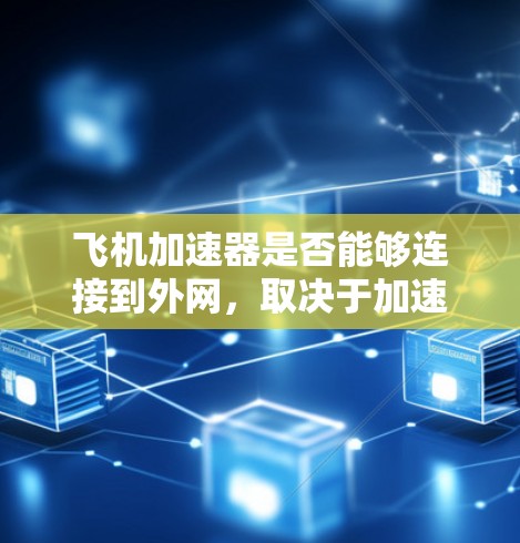 飞机加速器是否能够连接到外网，取决于加速器的具体配置和使用需求。以下是详细的分析和总结