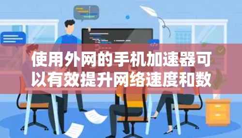 使用外网的手机加速器可以有效提升网络速度和数据传输效率，以下是详细的步骤指南