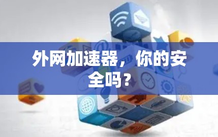 外网加速器,你的安全吗? 外网加速器,你的安全吗?