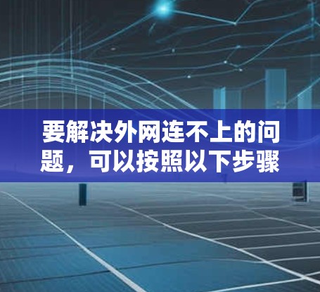要解决外网连不上的问题,可以按照以下步骤进行