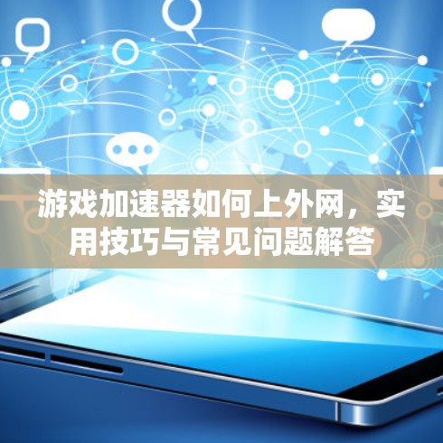 游戏加速器如何上外网，实用技巧与常见问题解答