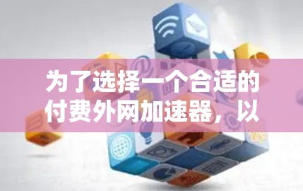 为了选择一个合适的付费外网加速器，以下是一个结构化的推荐