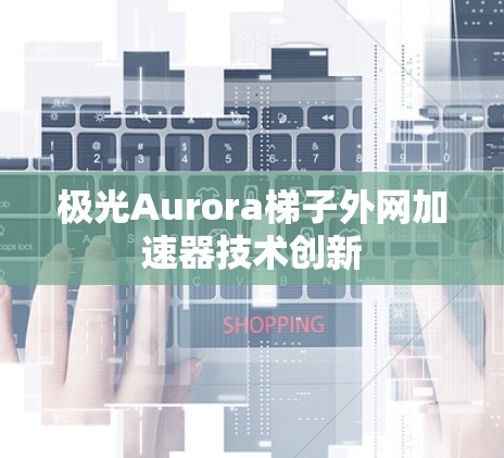 极光Aurora梯子外网加速器技术创新