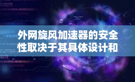 外网旋风加速器的安全性取决于其具体设计和使用的技术。以下是对其安全性的分析
