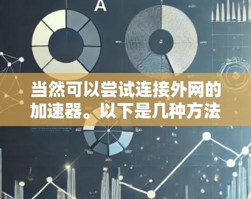 当然可以尝试连接外网的加速器。以下是几种方法