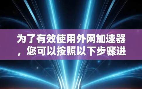 为了有效使用外网加速器，您可以按照以下步骤进行操作