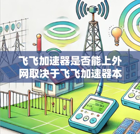 飞飞加速器是否能上外网取决于飞飞加速器本身是否允许接入互联网以及设备是否支持上网。具体来说