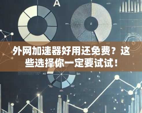 外网加速器好用还免费？这些选择你一定要试试！