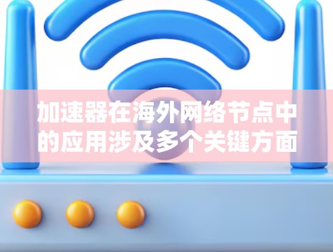 加速器在海外网络节点中的应用涉及多个关键方面，以下是一些主要考虑的因素