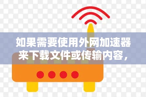 如果需要使用外网加速器来下载文件或传输内容，以下是一些通用的加速器推荐，适用于多平台和多语言的下载需求