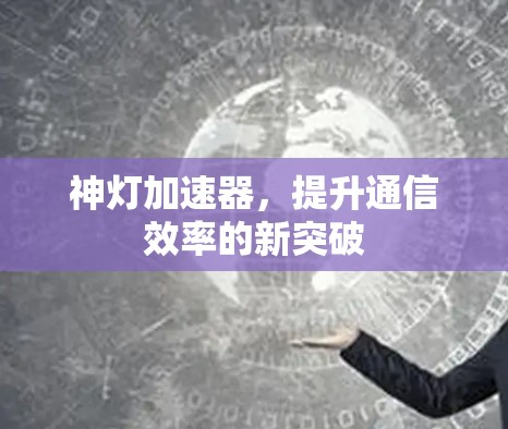 神灯加速器，提升通信效率的新突破