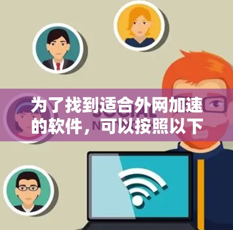 为了找到适合外网加速的软件，可以按照以下步骤进行