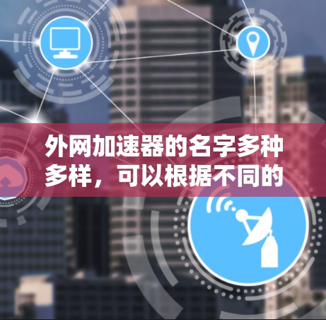 外网加速器的名字多种多样，可以根据不同的需求和使用情况来选择合适的名称。以下是一些常见的外网加速器名称