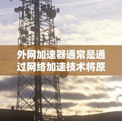外网加速器通常是通过网络加速技术将原始流量提升到更高的速度的工具。大多数外网加速器都有免费版和付费版之分