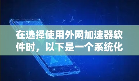 在选择使用外网加速器软件时，以下是一个系统化的指南，帮助你根据需求和预算做出最佳选择