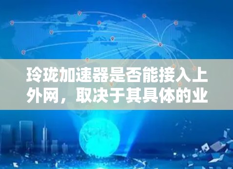 玲珑加速器是否能接入上外网，取决于其具体的业务范围和网络接口是否支持上外网的连接。以下是一些关键点需要考虑