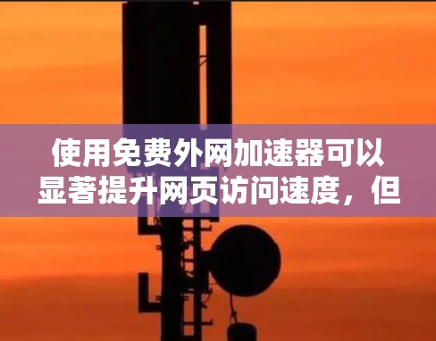 使用免费外网加速器可以显著提升网页访问速度，但需要注意以下几点