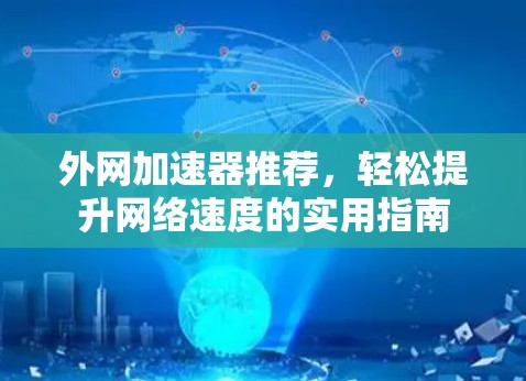 外网加速器推荐,轻松提升网络速度的实用指南 外网加速器推荐,轻松提升网络速度的实用指南