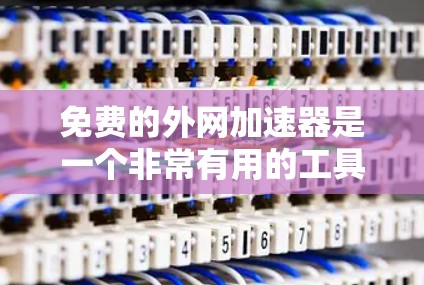 免费的外网加速器是一个非常有用的工具，可以帮助用户提升网络速度，减少延迟和数据丢失。以下是一些推荐的免费外网加速器，并根据不同的需求和场景来选择合适的工具
