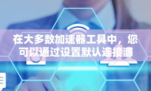 在大多数加速器工具中，您可以通过设置默认连接源来连接到外网。以下是一些常见的步骤，您可以根据自己的加速器工具进行调整