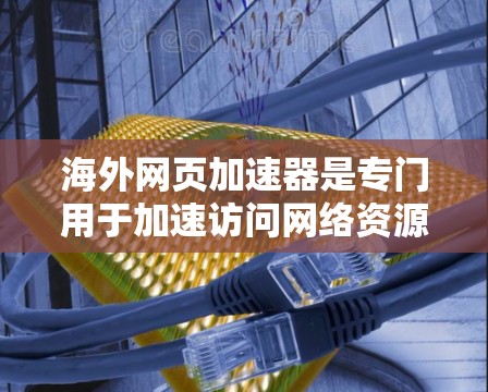 海外网页加速器是专门用于加速访问网络资源的工具，广泛应用于视频流、在线游戏、文件下载和社交媒体等场景。以下是一些常见的海外网页加速器平台及其特色