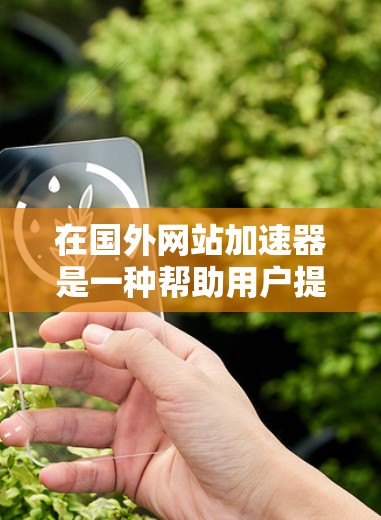 在国外网站加速器是一种帮助用户提高网络速度、减少延迟的工具。这些工具通常提供多种加速服务,包括将网页下载到本地计算机、加速网页加载速度、或者是将网页下载到移动设备上。以下是一些常用的在国外网站加速器