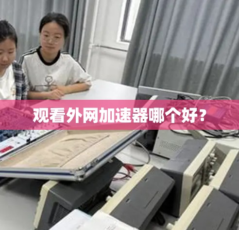 观看外网加速器哪个好?