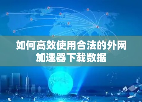 如何高效使用合法的外网加速器下载数据 如何高效使用合法的外网加速器下载数据