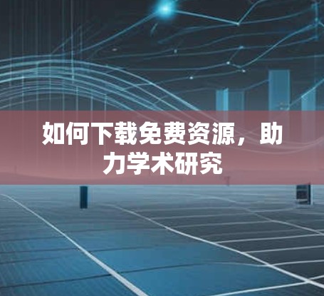如何下载免费资源,助力学术研究