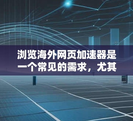浏览海外网页加速器是一个常见的需求,尤其是当您计划旅行、商务或需要在海外办公时,您可能担心被限制访问国家的网页或担心流量问题。以下是关于如何浏览海外网页加速器的步骤和建议