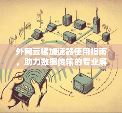 外网云梯加速器使用指南,助力数据传输的专业解决方案