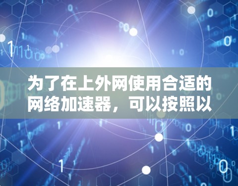 为了在上外网使用合适的网络加速器,可以按照以下步骤进行
