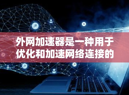 外网加速器是一种用于优化和加速网络连接的工具,通常用于处理电子邮件、文件传输、下载等任务。以下是一些基本的使用步骤和注意事项