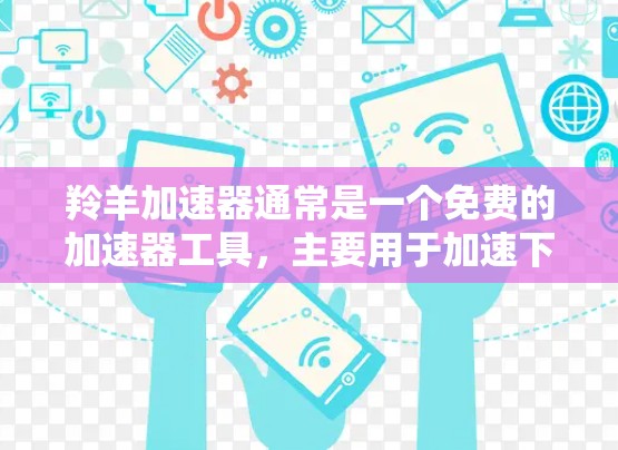 羚羊加速器通常是一个免费的加速器工具,主要用于加速下载速度较慢的网站或资源。如果你想使用羚羊加速器并尝试将其上网,需要遵循以下注意事项