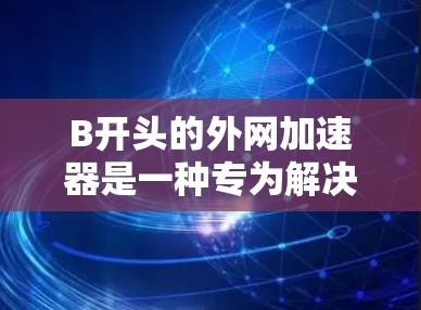 B开头的外网加速器是一种专为解决网络连接慢问题而设计的工具,旨在提升用户在带宽有限的网络环境下的使用体验。以下是对B开头外网加速器的详细介绍