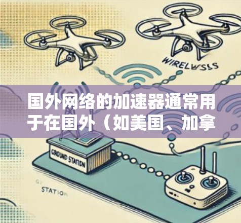 国外网络的加速器通常用于在国外(如美国、加拿大、澳大利亚等)使用网络服务时,通过连接到本地网络来加速网络性能。以下是一些常见的国外网络加速器软件及其特点