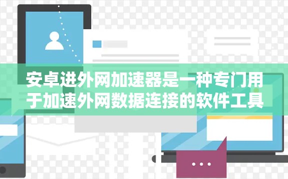 安卓进外网加速器是一种专门用于加速外网数据连接的软件工具,帮助用户在遇到外网连接延迟或速度过慢时,提高数据传输的效率。以下是一些常见的安卓进外网加速器及其功能