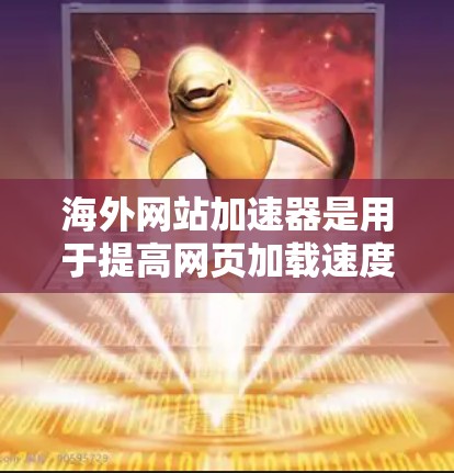 海外网站加速器是用于提高网页加载速度的技术工具,通常基于缓存优化、流量控制、缓存清除等方法。以下是一些常见的海外网站加速器推荐