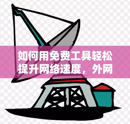 如何用免费工具轻松提升网络速度,外网加速器教程