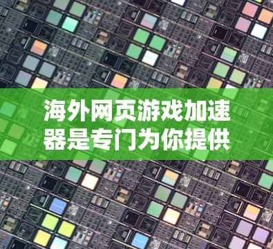 海外网页游戏加速器是专门为你提供加速游戏的工具,这些工具通常支持下载游戏到海外服务器,然后上传至本地网站,以加快游戏加载速度。以下是一些推荐的海外加速器工具,帮助你轻松加速游戏