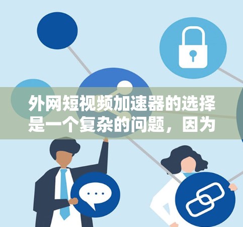 外网短视频加速器的选择是一个复杂的问题,因为它需要考虑多个因素,包括速度、功能、广告、价格等因素。以下是一个有条理的推荐和分析,帮助你做出明智的选择