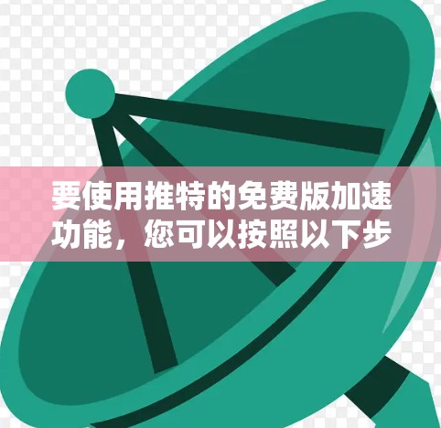 要使用推特的免费版加速功能,您可以按照以下步骤操作