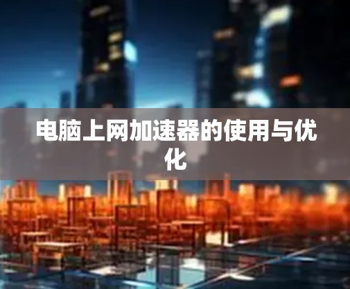 电脑上网加速器的使用与优化