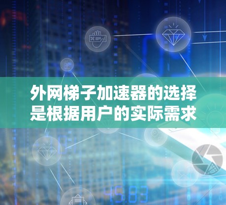 外网梯子加速器的选择是根据用户的实际需求和设备配置来决定的。以下是推荐的几款外网梯子加速器