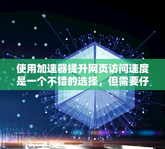 使用加速器提升网页访问速度是一个不错的选择,但需要仔细考虑以下几点