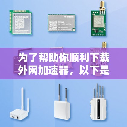 为了帮助你顺利下载外网加速器,以下是分步骤的指南