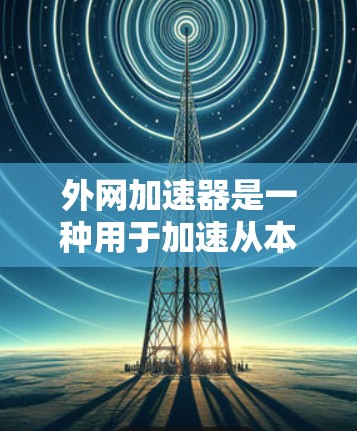 外网加速器是一种用于加速从本地计算机连接到互联网的速度工具。它可以帮助你更快地连接到互联网,以便更好地访问需要的资源。以下是一些外网加速器的常见类型以及它们的特点