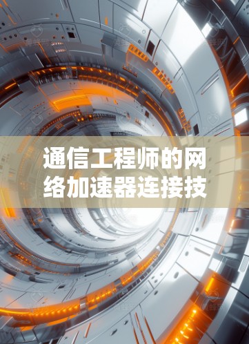 通信工程师的网络加速器连接技巧