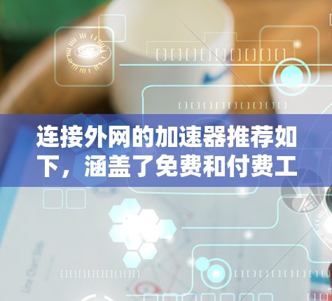 连接外网的加速器推荐如下,涵盖了免费和付费工具,涵盖不同设备和功能需求